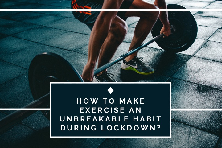 How To Make Exercise An Unbreakable Habit During Lockdown?
